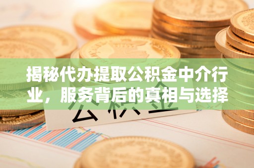 拱墅揭秘代办提取公积金中介行业，服务背后的真相与选择指南