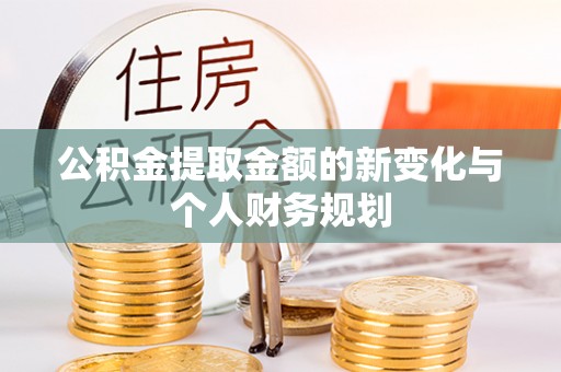 拱墅公积金提取金额的新变化与个人财务规划