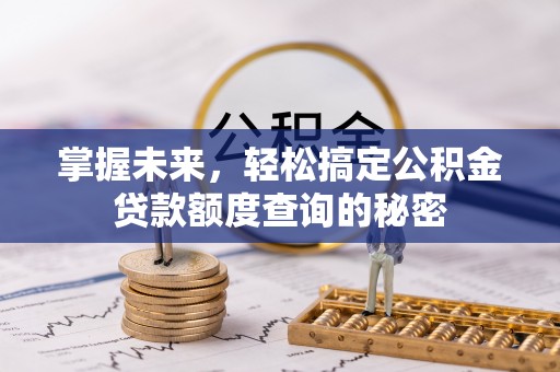 拱墅掌握未来，轻松搞定公积金贷款额度查询的秘密
