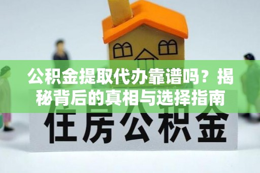 拱墅公积金提取代办靠谱吗？揭秘背后的真相与选择指南