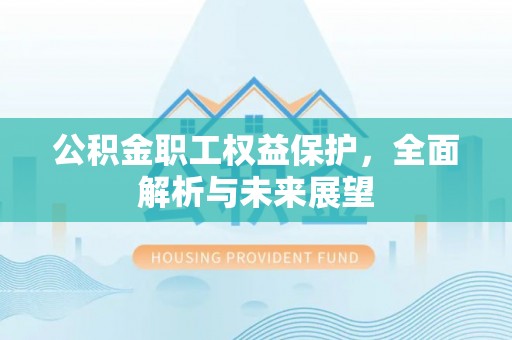 拱墅公积金职工权益保护，全面解析与未来展望