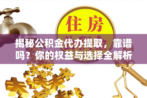 拱墅揭秘公积金代办提取，靠谱吗？你的权益与选择全解析