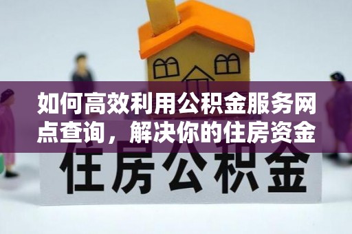 拱墅如何高效利用公积金服务网点查询，解决你的住房资金难题