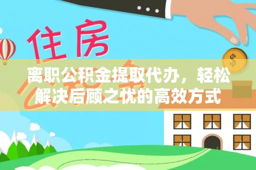 拱墅离职公积金提取代办，轻松解决后顾之忧的高效方式