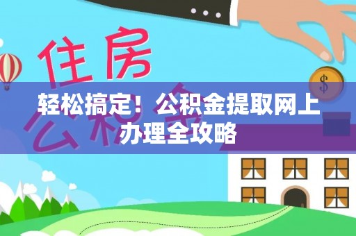 拱墅轻松搞定！公积金提取网上办理全攻略