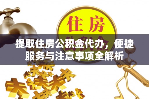 拱墅提取住房公积金代办，便捷服务与注意事项全解析