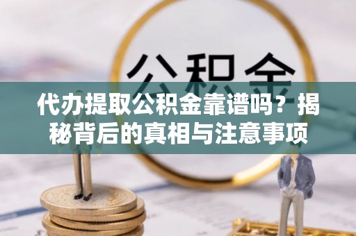 拱墅代办提取公积金靠谱吗？揭秘背后的真相与注意事项