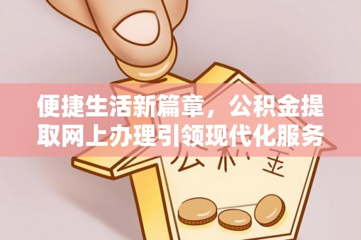 拱墅便捷生活新篇章，公积金提取网上办理引领现代化服务
