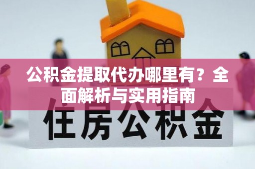 拱墅公积金提取代办哪里有？全面解析与实用指南