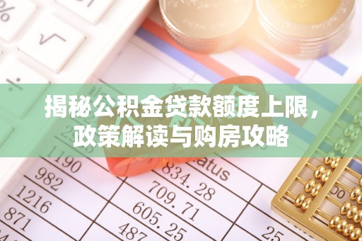 拱墅揭秘公积金贷款额度上限，政策解读与购房攻略