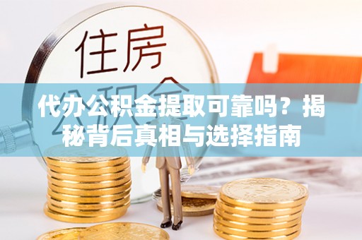 拱墅代办公积金提取可靠吗？揭秘背后真相与选择指南
