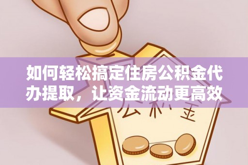 拱墅如何轻松搞定住房公积金代办提取，让资金流动更高效