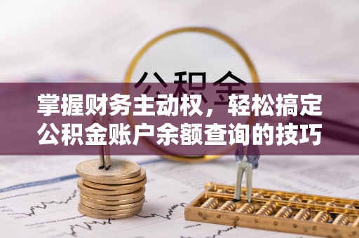 拱墅掌握财务主动权，轻松搞定公积金账户余额查询的技巧与方法