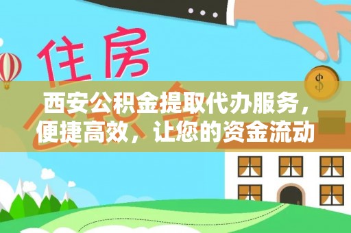 拱墅西安公积金提取代办服务，便捷高效，让您的资金流动无忧