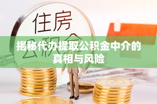 拱墅揭秘代办提取公积金中介的真相与风险
