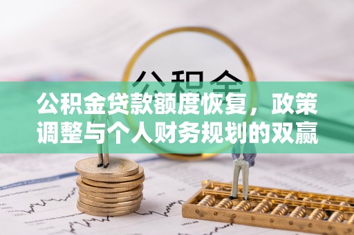 拱墅公积金贷款额度恢复，政策调整与个人财务规划的双赢之道