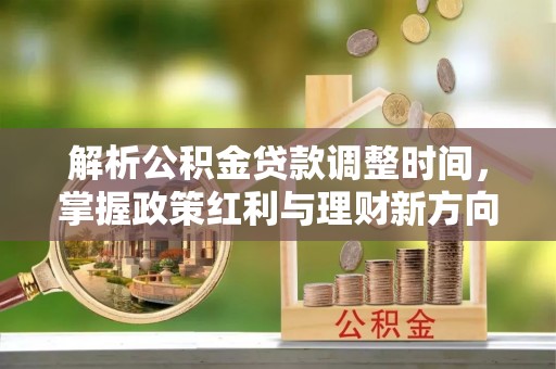 拱墅解析公积金贷款调整时间，掌握政策红利与理财新方向