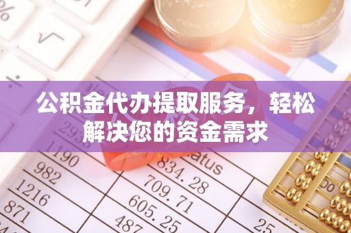 拱墅公积金代办提取服务，轻松解决您的资金需求