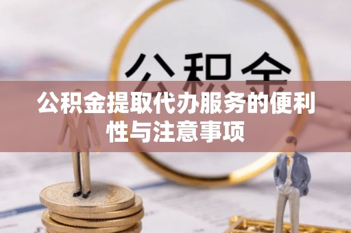 拱墅公积金提取代办服务的便利性与注意事项