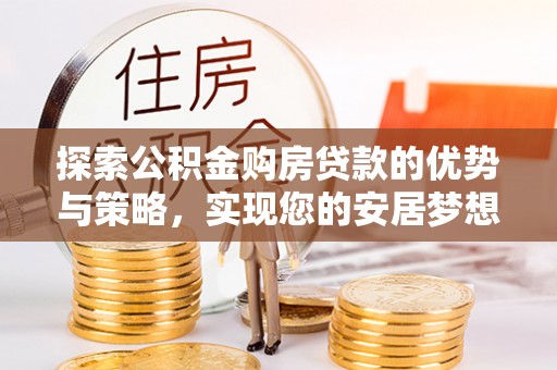 拱墅探索公积金购房贷款的优势与策略，实现您的安居梦想