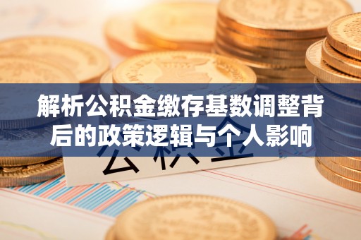 拱墅解析公积金缴存基数调整背后的政策逻辑与个人影响