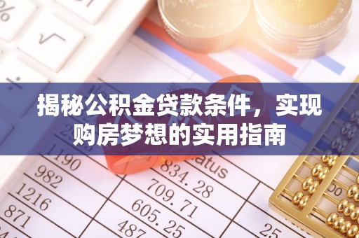 拱墅揭秘公积金贷款条件，实现购房梦想的实用指南