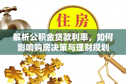 拱墅解析公积金贷款利率，如何影响购房决策与理财规划