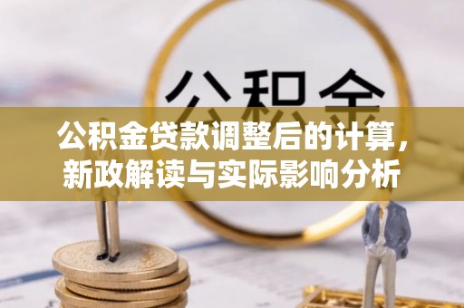 拱墅公积金贷款调整后的计算，新政解读与实际影响分析