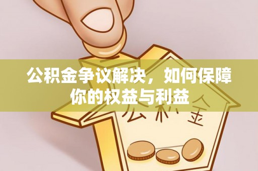 拱墅公积金争议解决，如何保障你的权益与利益