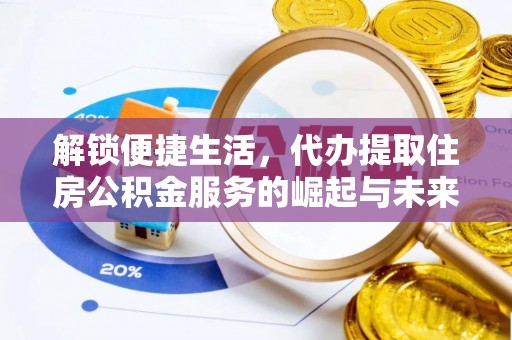 拱墅解锁便捷生活，代办提取住房公积金服务的崛起与未来