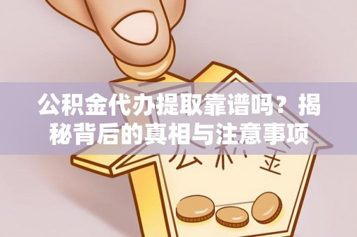 拱墅公积金代办提取靠谱吗？揭秘背后的真相与注意事项