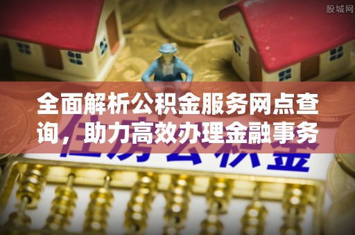 拱墅全面解析公积金服务网点查询，助力高效办理金融事务