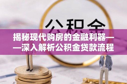 拱墅揭秘现代购房的金融利器——深入解析公积金贷款流程
