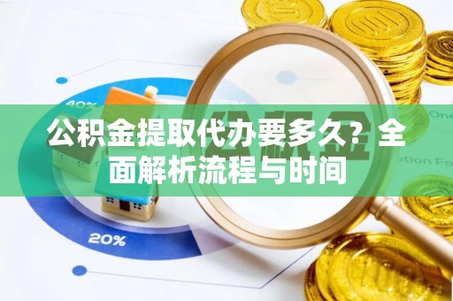 拱墅公积金提取代办要多久？全面解析流程与时间