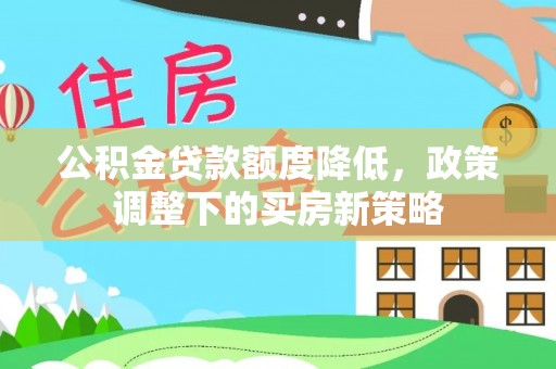 拱墅公积金贷款额度降低，政策调整下的买房新策略