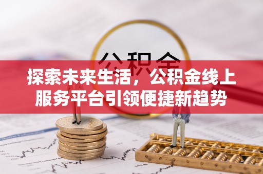 拱墅探索未来生活，公积金线上服务平台引领便捷新趋势