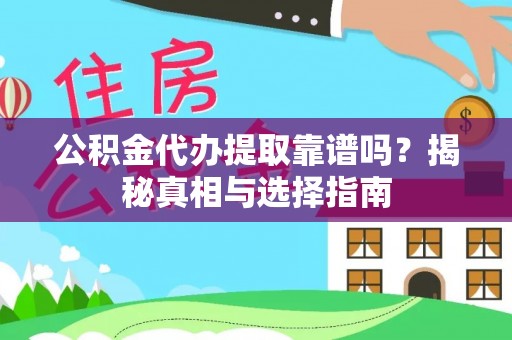 拱墅公积金代办提取靠谱吗？揭秘真相与选择指南
