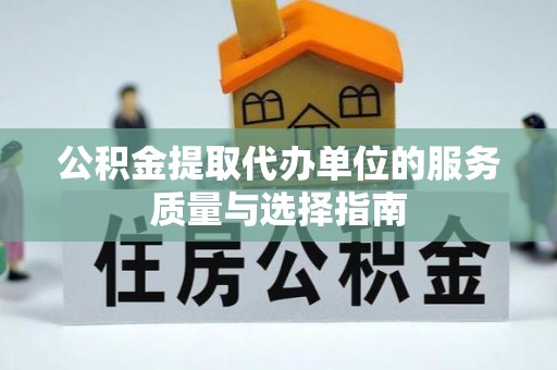 拱墅公积金提取代办单位的服务质量与选择指南