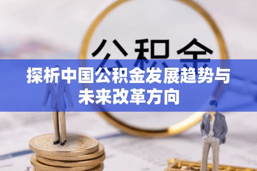 拱墅探析中国公积金发展趋势与未来改革方向