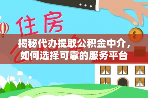 拱墅揭秘代办提取公积金中介，如何选择可靠的服务平台
