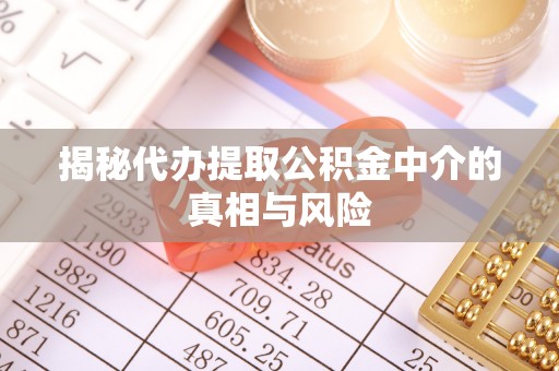 拱墅揭秘代办提取公积金中介的真相与风险
