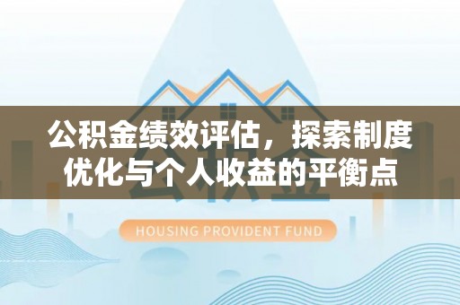 拱墅公积金绩效评估，探索制度优化与个人收益的平衡点