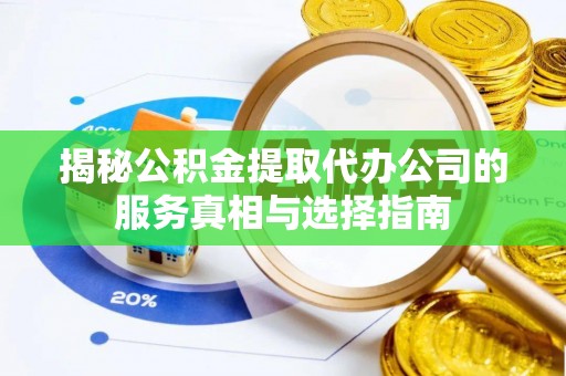 拱墅揭秘公积金提取代办公司的服务真相与选择指南
