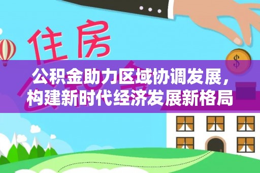 拱墅公积金助力区域协调发展，构建新时代经济发展新格局