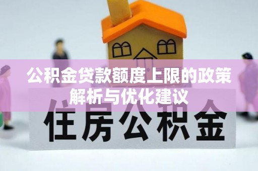 拱墅公积金贷款额度上限的政策解析与优化建议