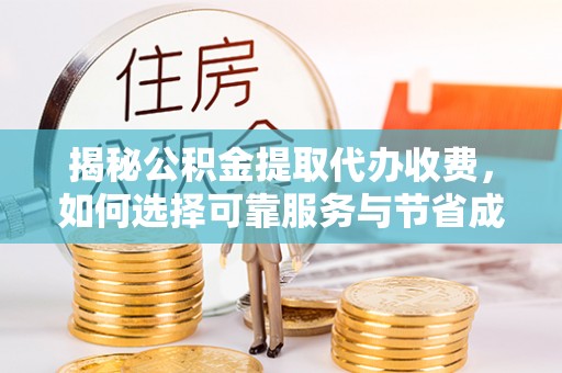 拱墅揭秘公积金提取代办收费，如何选择可靠服务与节省成本？