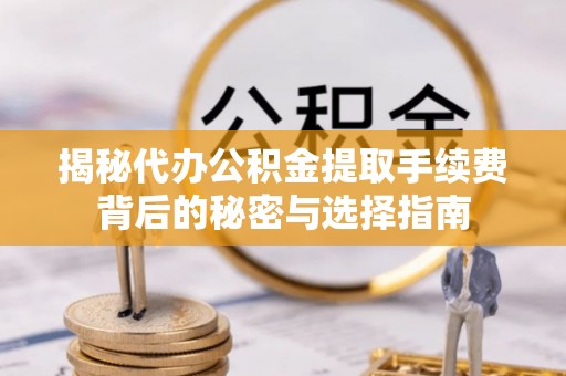 拱墅揭秘代办公积金提取手续费背后的秘密与选择指南