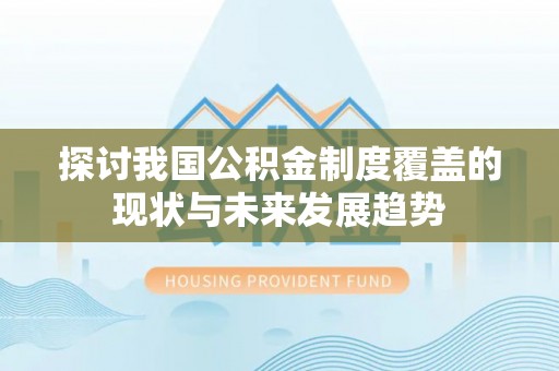 拱墅探讨我国公积金制度覆盖的现状与未来发展趋势