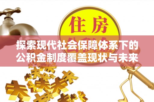 拱墅探索现代社会保障体系下的公积金制度覆盖现状与未来发展