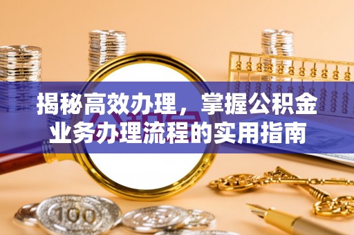 拱墅揭秘高效办理，掌握公积金业务办理流程的实用指南